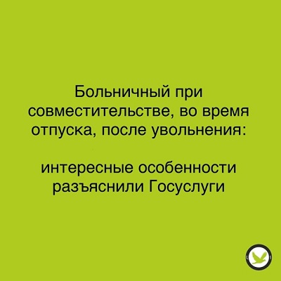 Что нужно знать о больничном: при совместительстве, в отпуске, после увольнения.
